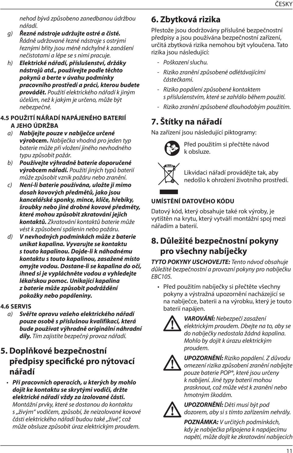 , používejte podle těchto pokynů a berte v úvahu podmínky pracovního prostředí a práci, kterou budete provádět. Použití elektrického nářadí k jiným účelům, než k jakým je určeno, může být nebezpečné.