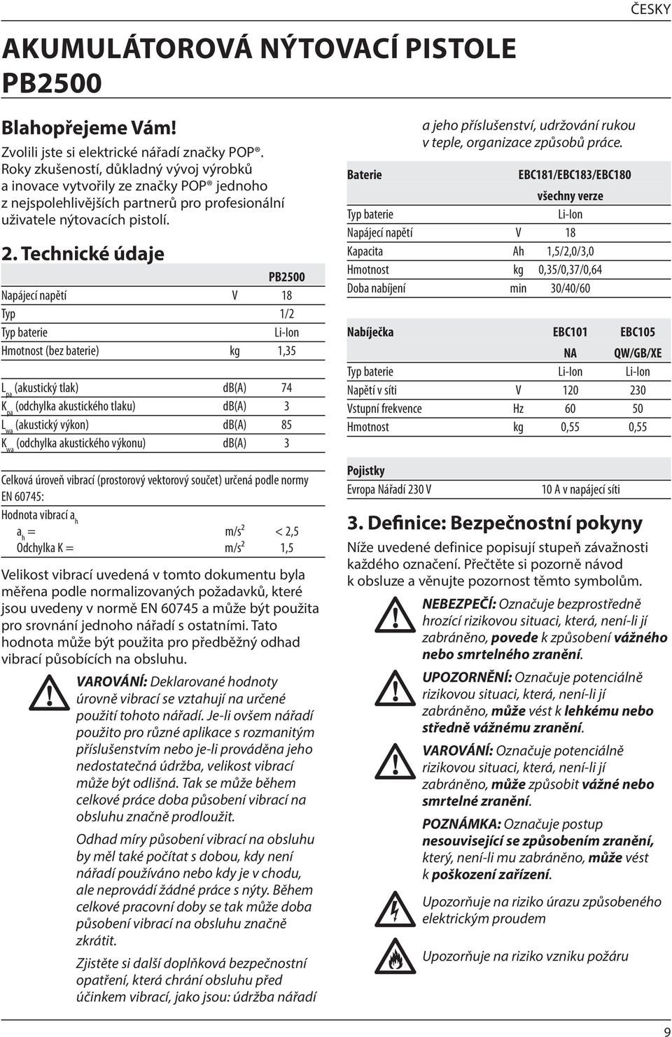 Technické údaje PB2500 Napájecí napětí V 18 Typ 1/2 Typ baterie Li-Ion Hmotnost (bez baterie) kg 1,35 L pa (akustický tlak) db(a) 74 K pa (odchylka akustického tlaku) db(a) 3 L wa (akustický výkon)