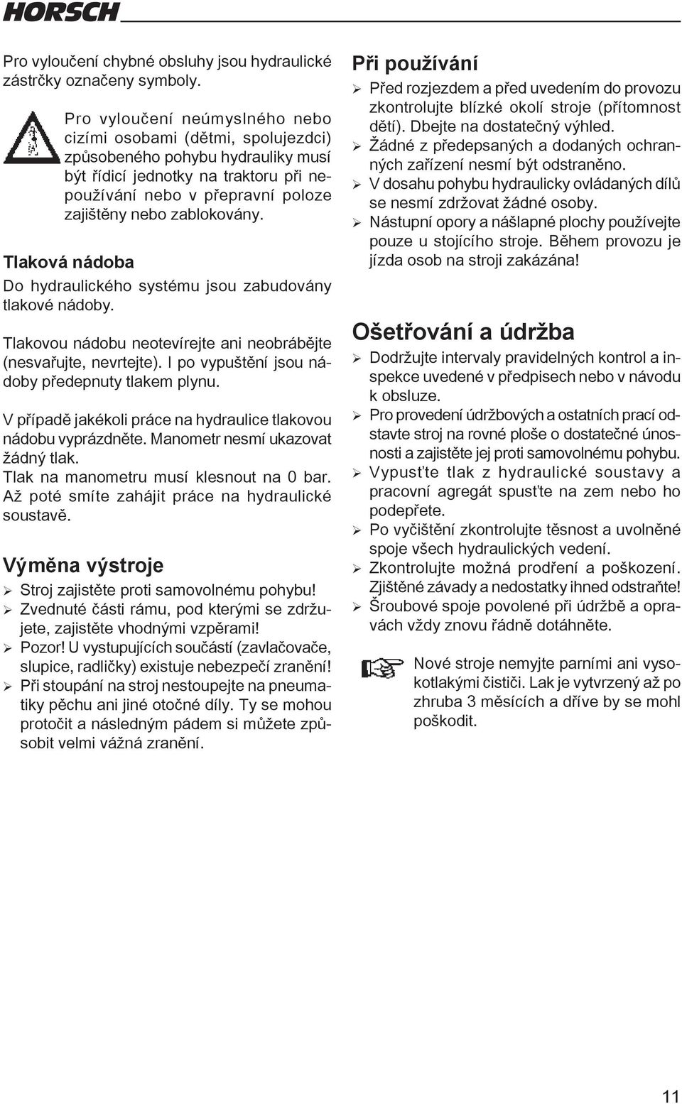 zablokovány. Tlaková nádoba Do hydraulického systému jsou zabudovány tlakové nádoby. Tlakovou nádobu neotevírejte ani neobrábějte (nesvařujte, nevrtejte).