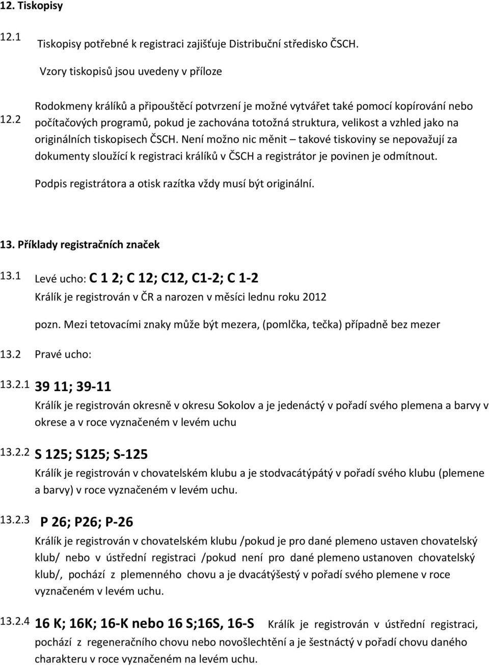 tiskopisech ČSCH. Není možno nic měnit takové tiskoviny se nepovažují za dokumenty sloužící k registraci králíků v ČSCH a registrátor je povinen je odmítnout.