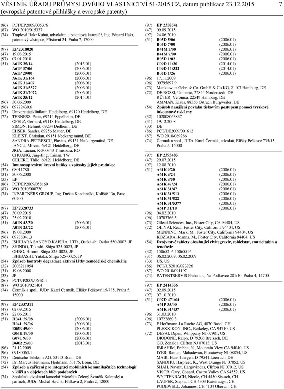 Eduard Hakr, patentový zástupce, Přístavní 24, Praha 7, 17000 (97) EP 2318020 (47) 19.08.2015 (97) 07.01.2010 (51) A61K 35/14 (2015.01) A61P 37/06 (2006.01) A61P 29/00 (2006.01) A61K 31/164 (2006.