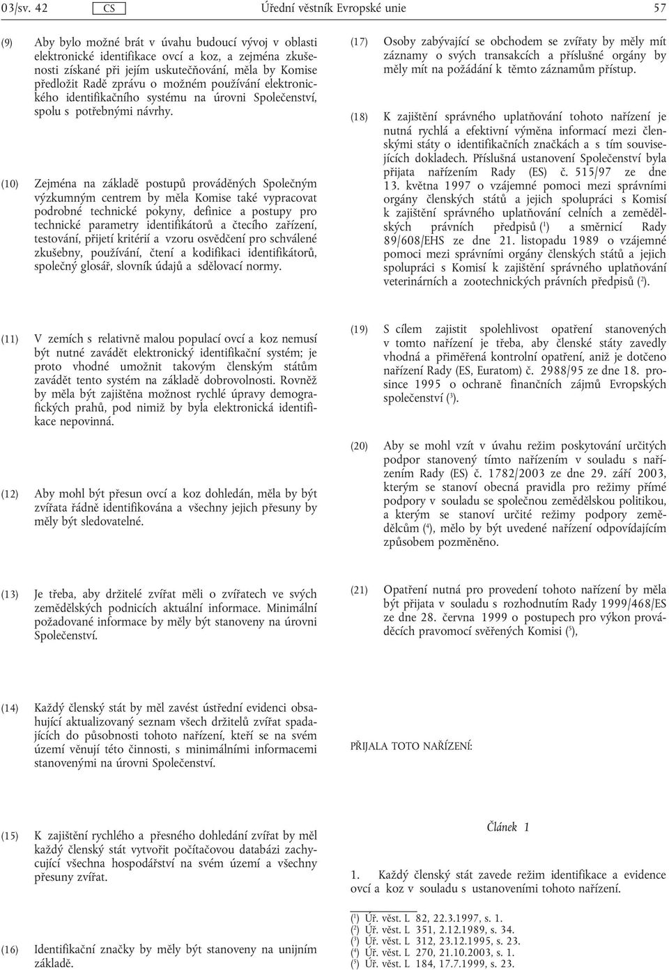 předložit Radě zprávu o možném používání elektronického identifikačního systému na úrovni Společenství, spolu s potřebnými návrhy.