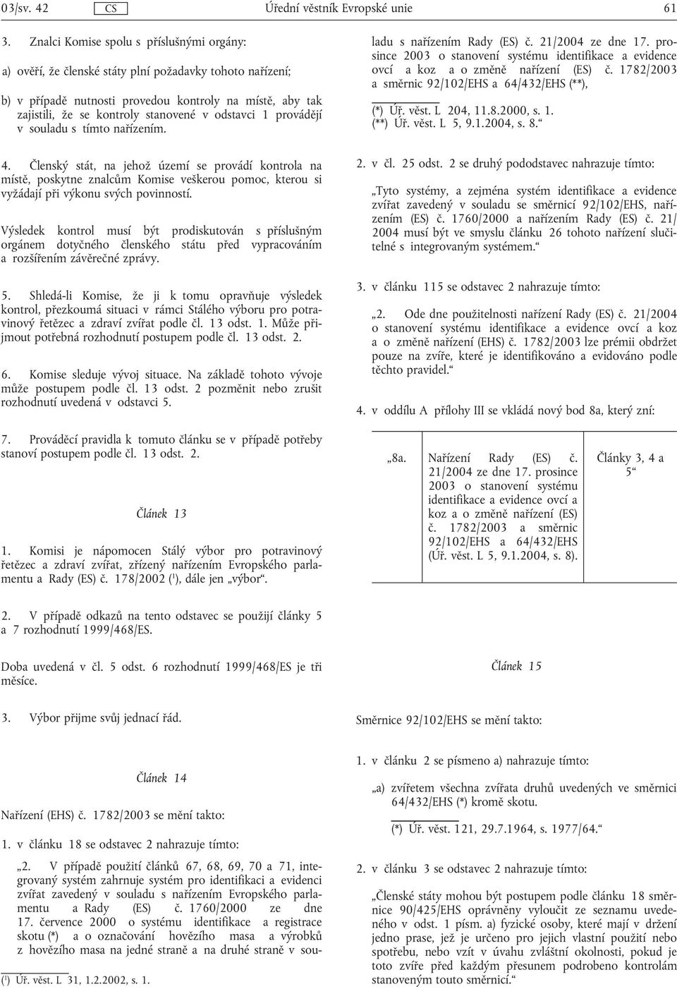 odstavci 1 provádějí v souladu s tímto nařízením. 4. Členský stát, na jehož území se provádí kontrola na místě, poskytne znalcům Komise veškerou pomoc, kterou si vyžádají při výkonu svých povinností.