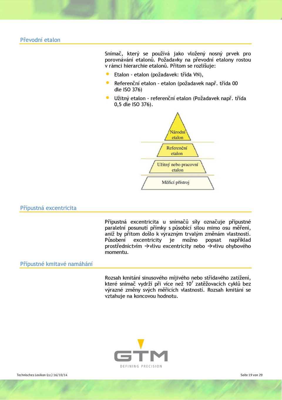 Národní etalon Referenční etalon Užitný nebo pracovní etalon Měřicí přístroj Přípustná excentricita Přípustná excentricita u snímačů síly označuje přípustné paralelní posunutí přímky s působící silou