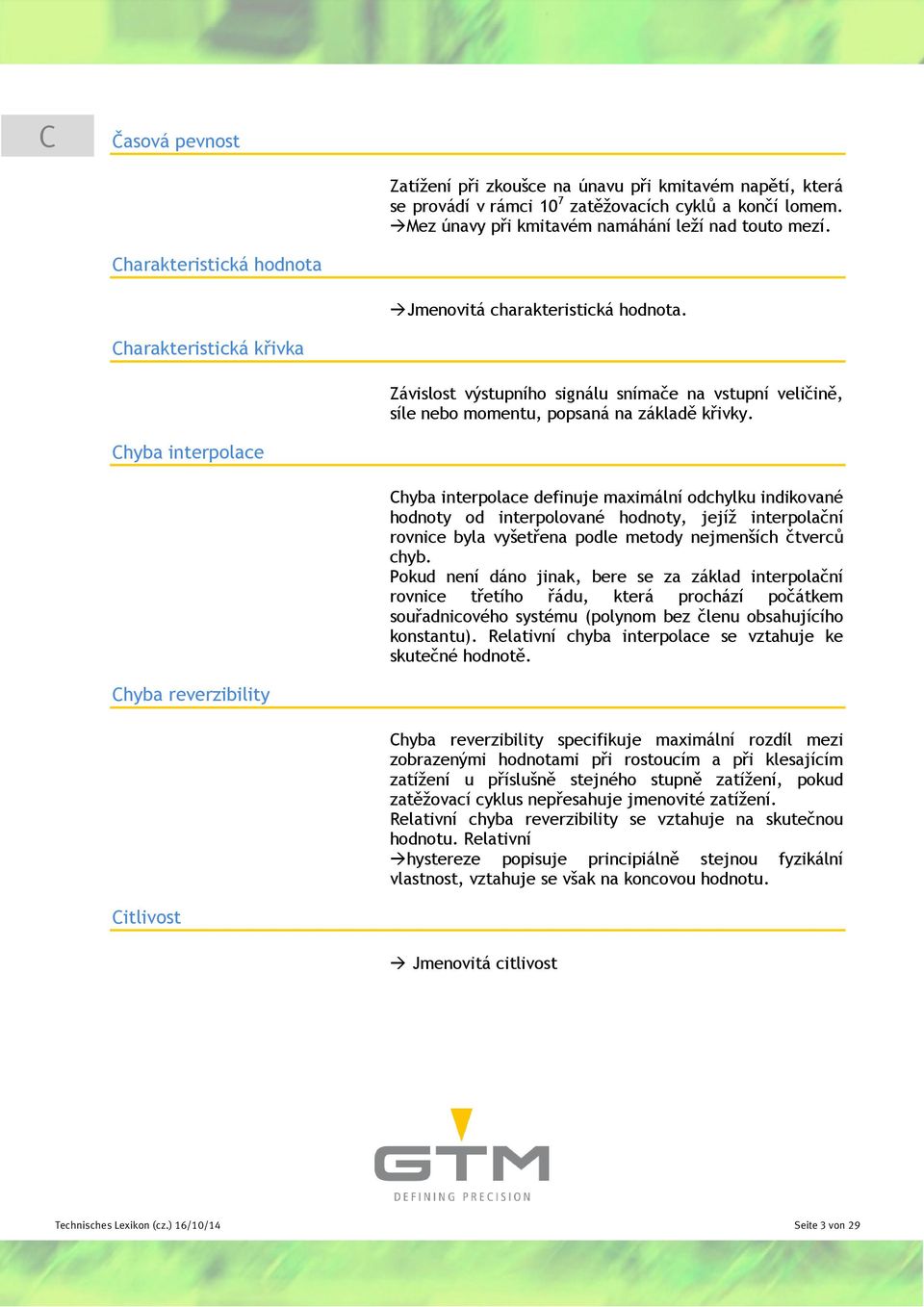 Chyba interpolace Chyba interpolace definuje maximální odchylku indikované hodnoty od interpolované hodnoty, jejíž interpolační rovnice byla vyšetřena podle metody nejmenších čtverců chyb.