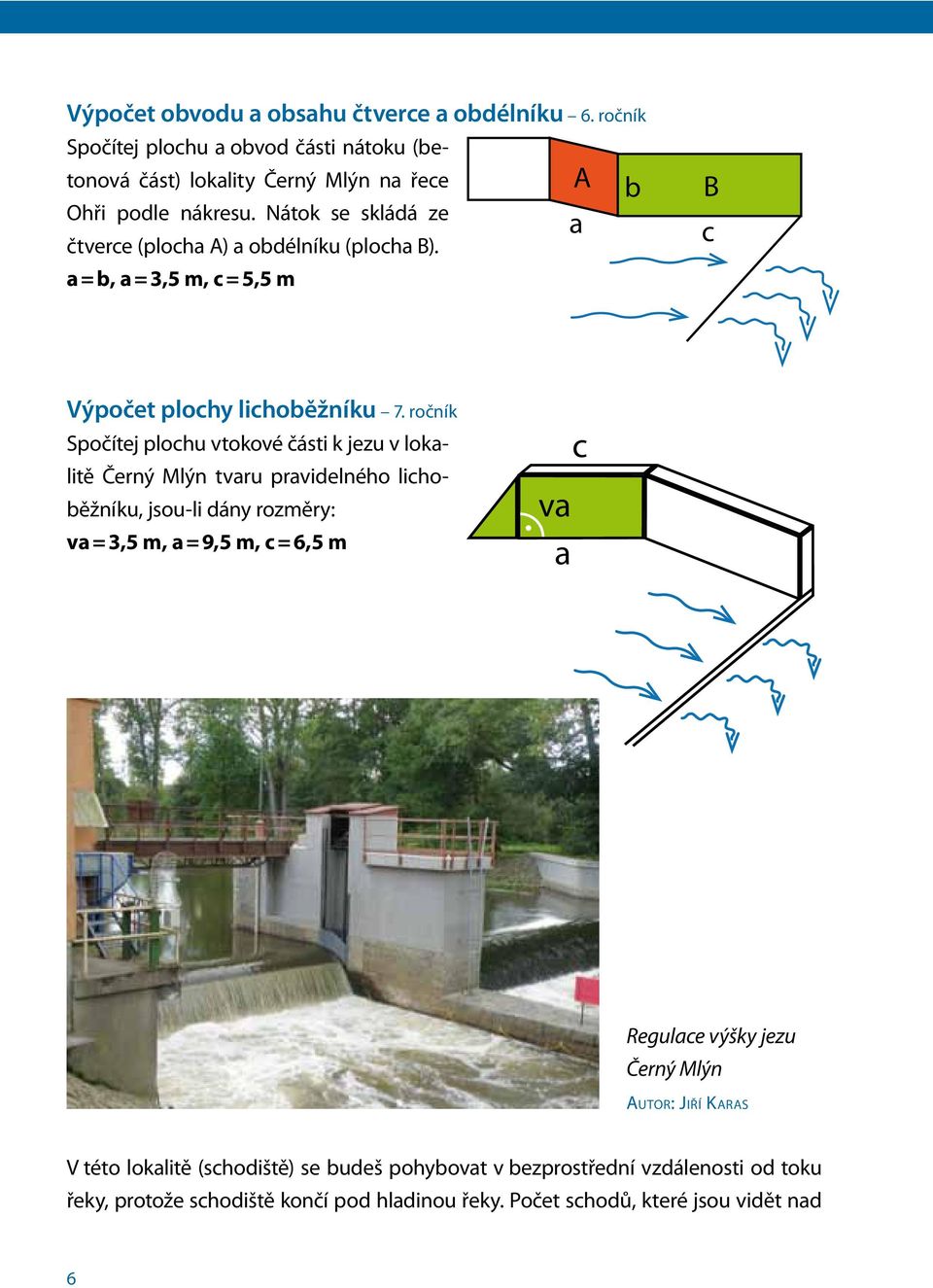ročník Spočítej plochu vtokové části k jezu v lokalitě Černý Mlýn tvaru pravidelného lichoběžníku, jsou-li dány rozměry: va = 3,5 m, a = 9,5 m, c = 6,5 m va a c
