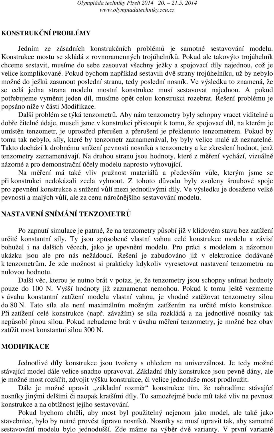 Pokud bychom například sestavili dvě strany trojúhelníku, už by nebylo možné do ježků zasunout poslední stranu, tedy poslední nosník.