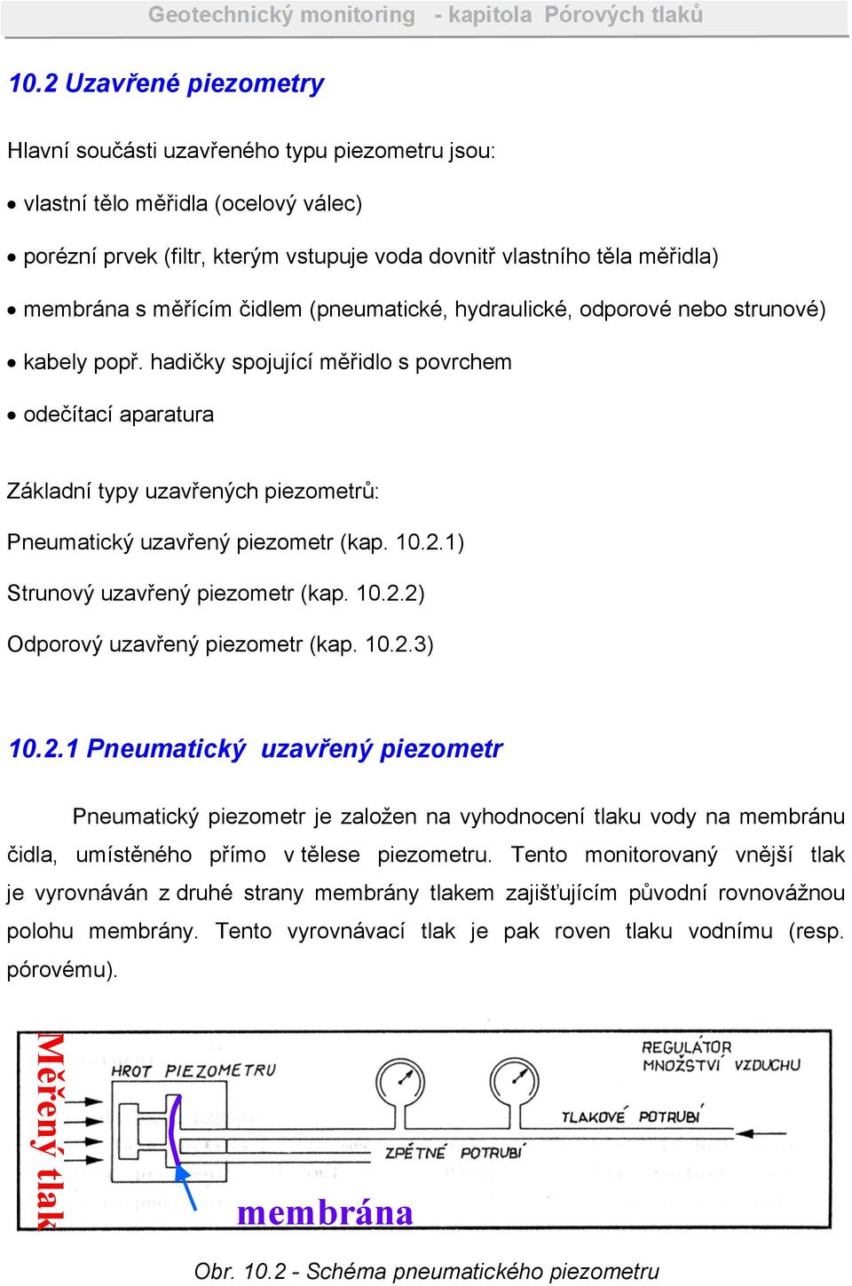 hadičky spojující měřidlo s povrchem odečítací aparatura Základní typy uzavřených piezometrů: Pneumatický uzavřený piezometr (kap. 10.2.1) Strunový uzavřený piezometr (kap. 10.2.2) Odporový uzavřený piezometr (kap.