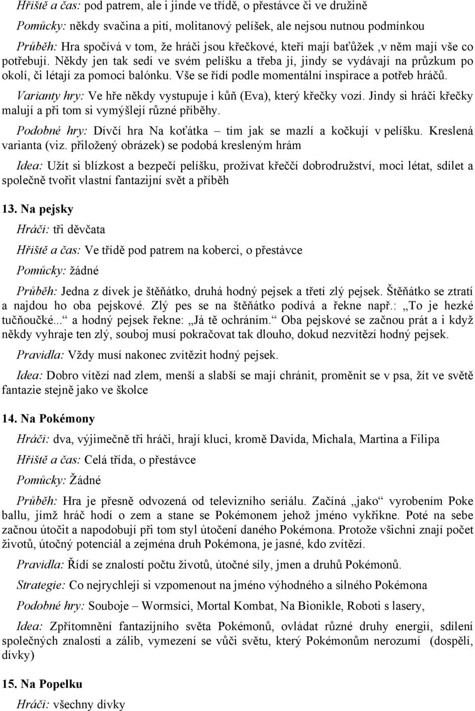 Vše se řídí podle momentální inspirace a potřeb hráčů. Varianty hry: Ve hře někdy vystupuje i kůň (Eva), který křečky vozí. Jindy si hráči křečky malují a při tom si vymýšlejí různé příběhy.