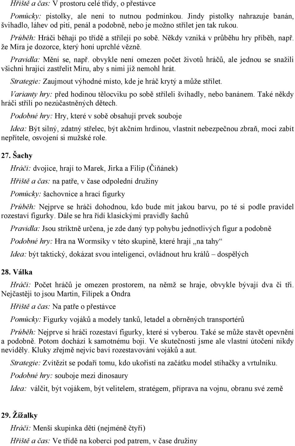 Někdy vzniká v průběhu hry příběh, např. že Míra je dozorce, který honí uprchlé vězně. Pravidla: Mění se, např.