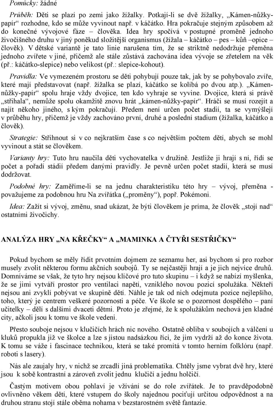 Idea hry spočívá v postupné proměně jednoho živočišného druhu v jiný poněkud složitější organismus (žížala káčátko pes kůň opice člověk).