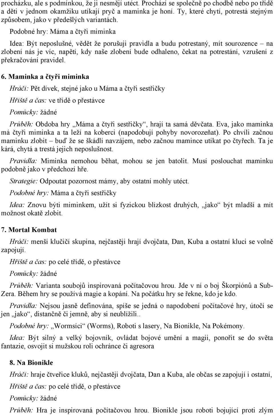 Podobné hry: Máma a čtyři miminka Idea: Být neposlušné, vědět že porušuji pravidla a budu potrestaný, mít sourozence na zlobení nás je víc, napětí, kdy naše zlobení bude odhaleno, čekat na