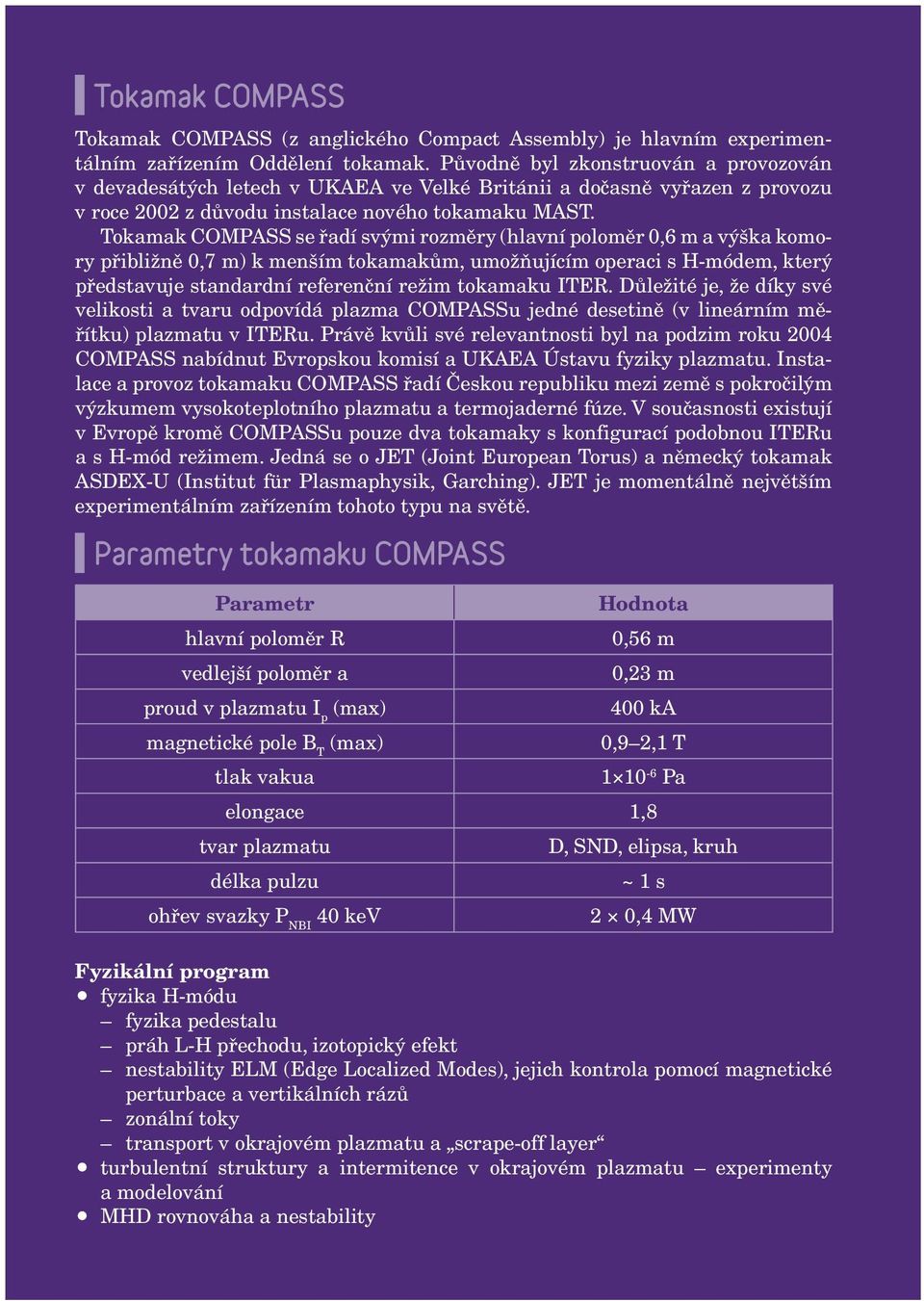 Tokamak COMPASS se řadí svými rozměry (hlavní poloměr 0,6 m a výška komory přibližně 0,7 m) k menším tokamakům, umožňujícím operaci s H-módem, který představuje standardní referenční režim tokamaku