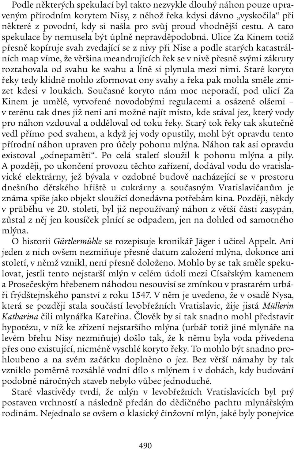 Ulice Za Kinem totiž přesně kopíruje svah zvedající se z nivy při Nise a podle starých katastrálních map víme, že většina meandrujících řek se v nivě přesně svými zákruty roztahovala od svahu ke