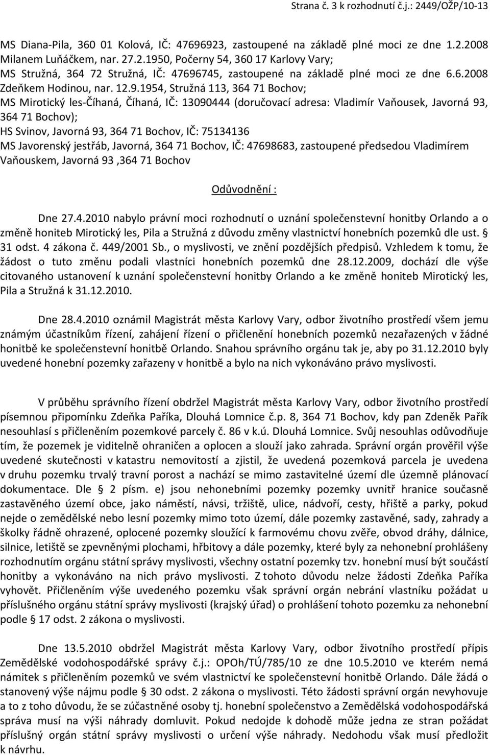 1954, Stružná 113, 364 71 Bochov; MS Mirotický les-číhaná, Číhaná, IČ: 13090444 (doručovací adresa: Vladimír Vaňousek, Javorná 93, 364 71 Bochov); HS Svinov, Javorná 93, 364 71 Bochov, IČ: 75134136