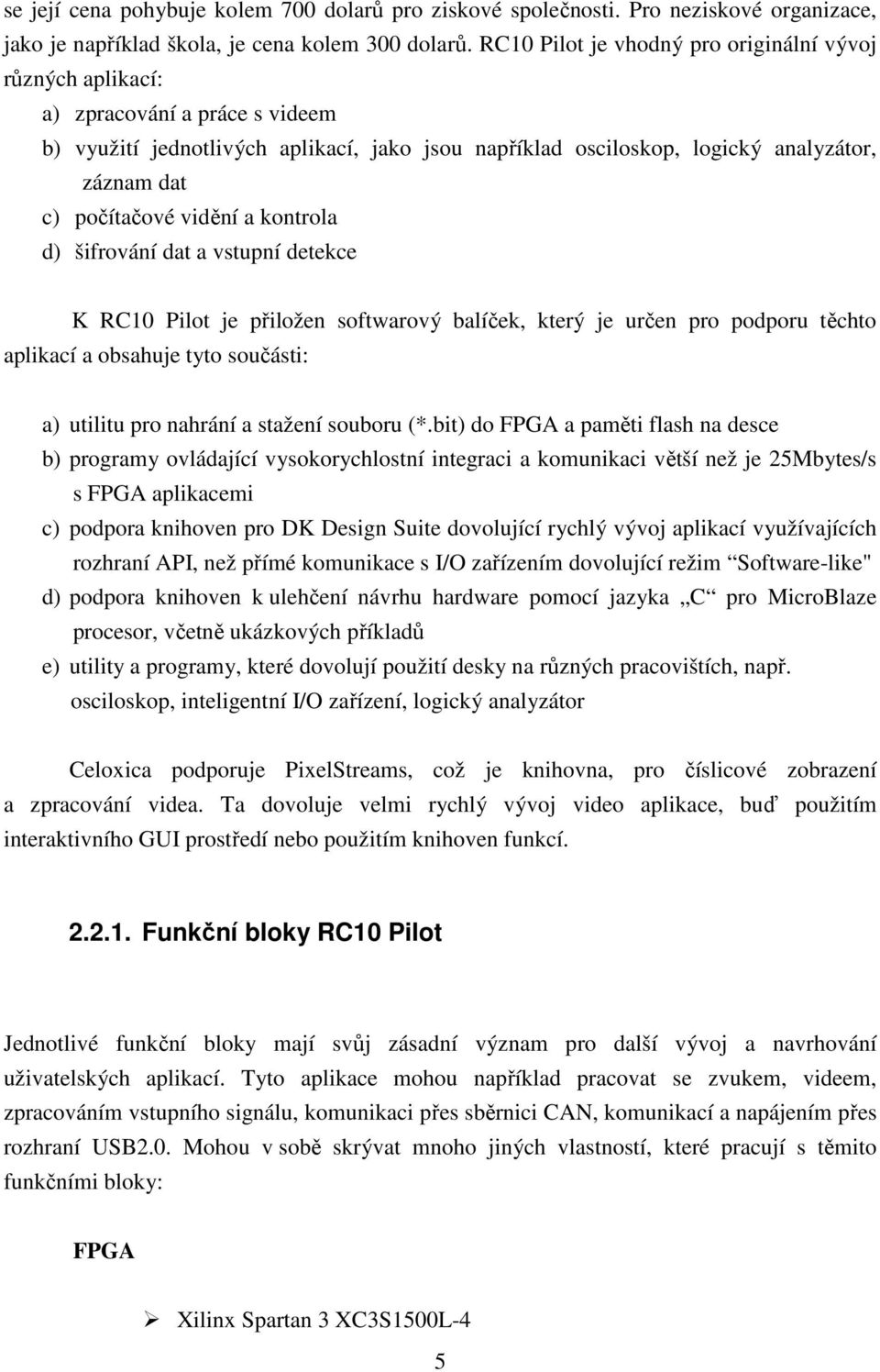 počítačové vidění a kontrola d) šifrování dat a vstupní detekce K RC10 Pilot je přiložen softwarový balíček, který je určen pro podporu těchto aplikací a obsahuje tyto součásti: a) utilitu pro