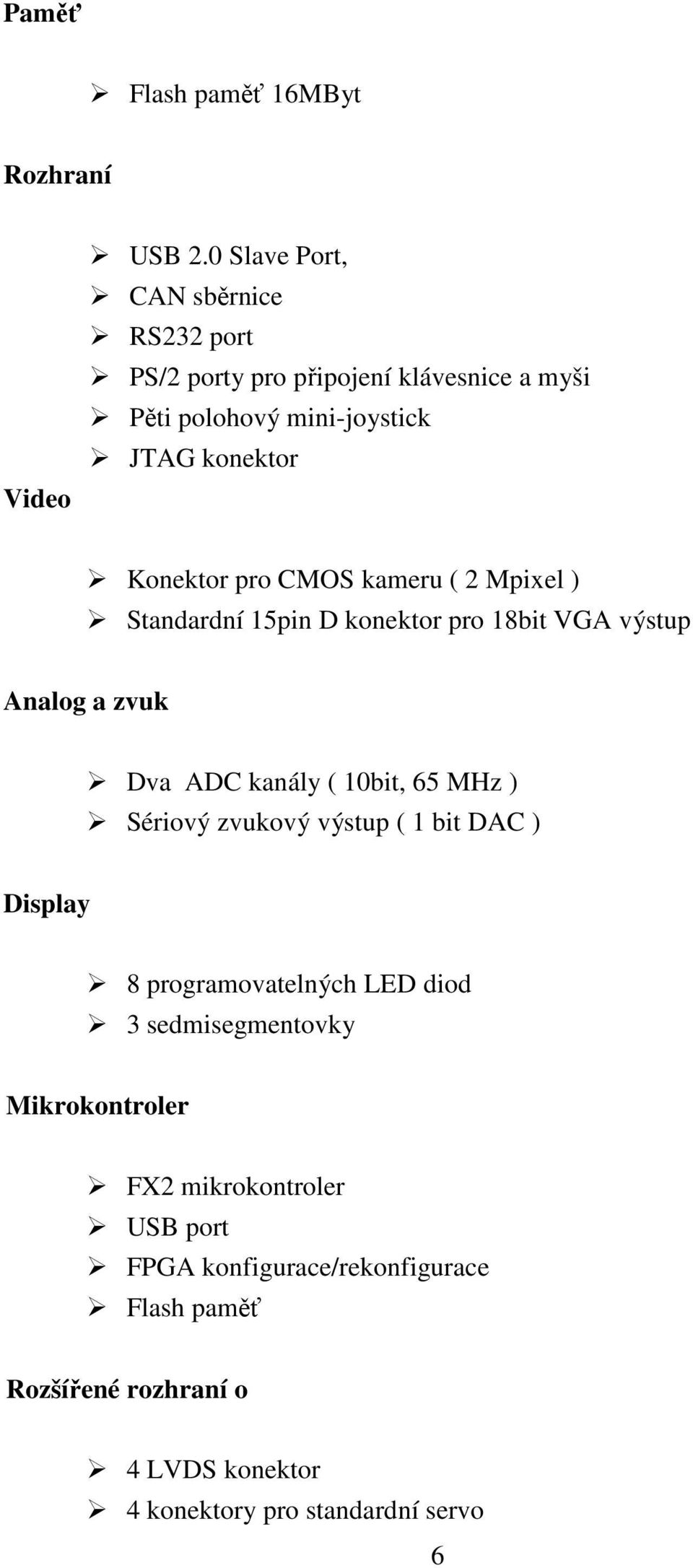 CMOS kameru ( 2 Mpixel ) Standardní 15pin D konektor pro 18bit VGA výstup Analog a zvuk Dva ADC kanály ( 10bit, 65 MHz ) Sériový zvukový