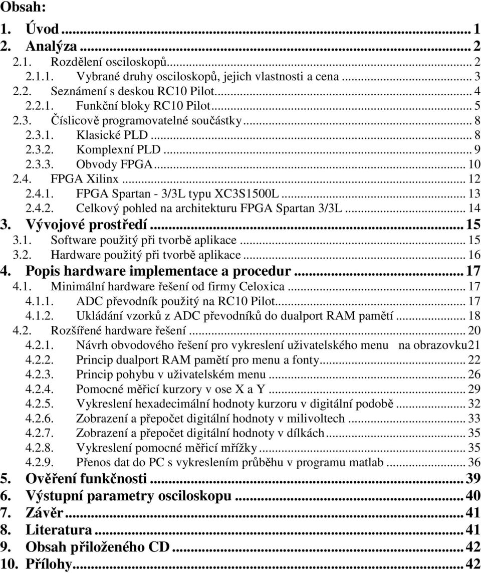 4.2. Celkový pohled na architekturu FPGA Spartan 3/3L... 14 3. Vývojové prostředí... 15 3.1. Software použitý při tvorbě aplikace... 15 3.2. Hardware použitý při tvorbě aplikace... 16 4.