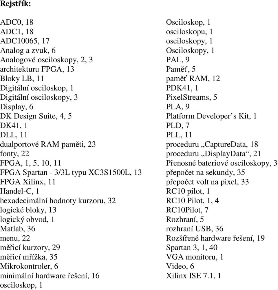 logický obvod, 1 Matlab, 36 menu, 22 měřicí kurzory, 29 měřicí mřížka, 35 Mikrokontroler, 6 minimální hardware řešení, 16 osciloskop, 1 Osciloskop, 1 osciloskopu, 1 osciloskopy, 1 Osciloskopy, 1 PAL,