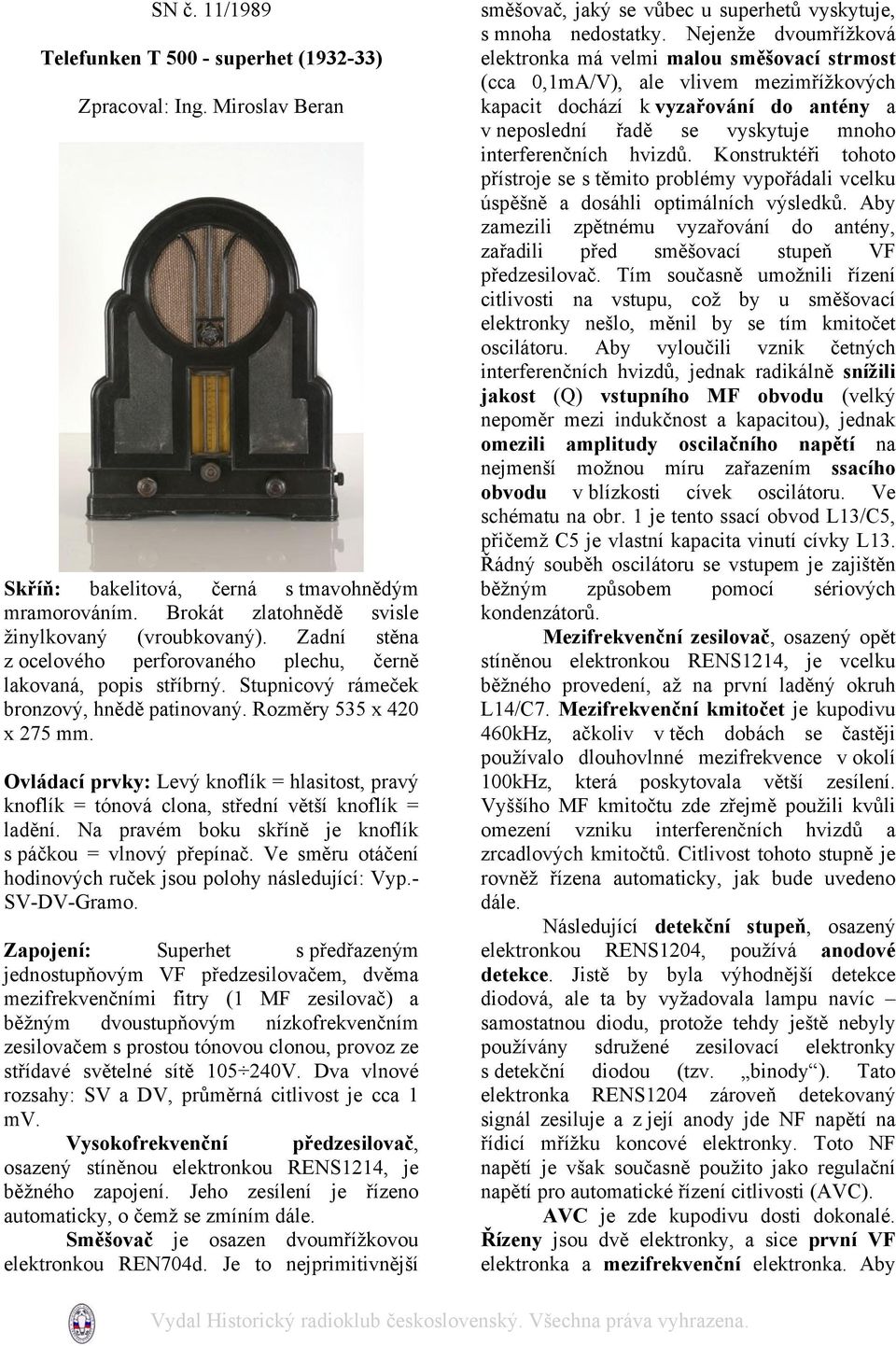 Ovládací prvky: Levý knoflík = hlasitost, pravý knoflík = tónová clona, střední větší knoflík = ladění. Na pravém boku skříně je knoflík s páčkou = vlnový přepínač.