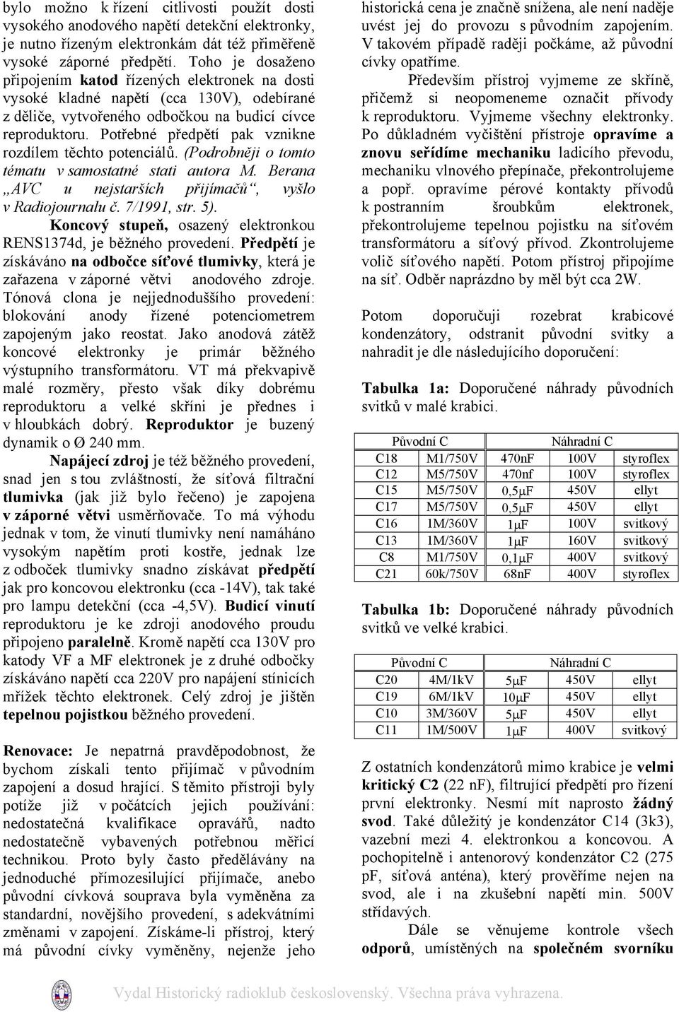 Potřebné předpětí pak vznikne rozdílem těchto potenciálů. (Podrobněji o tomto tématu v samostatné stati autora M. Berana AVC u nejstarších přijímačů, vyšlo v Radiojournalu č. 7/1991, str. 5).