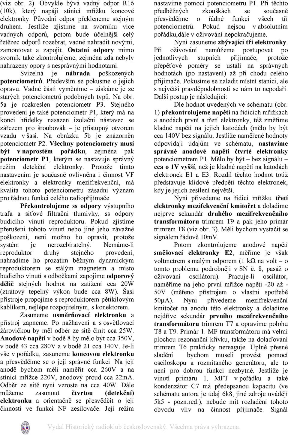 Ostatní odpory mimo svorník také zkontrolujeme, zejména zda nebyly nahrazeny opory s nesprávnými hodnotami. Svízelná je náhrada poškozených potenciometrů. Především se pokusme o jejich opravu.