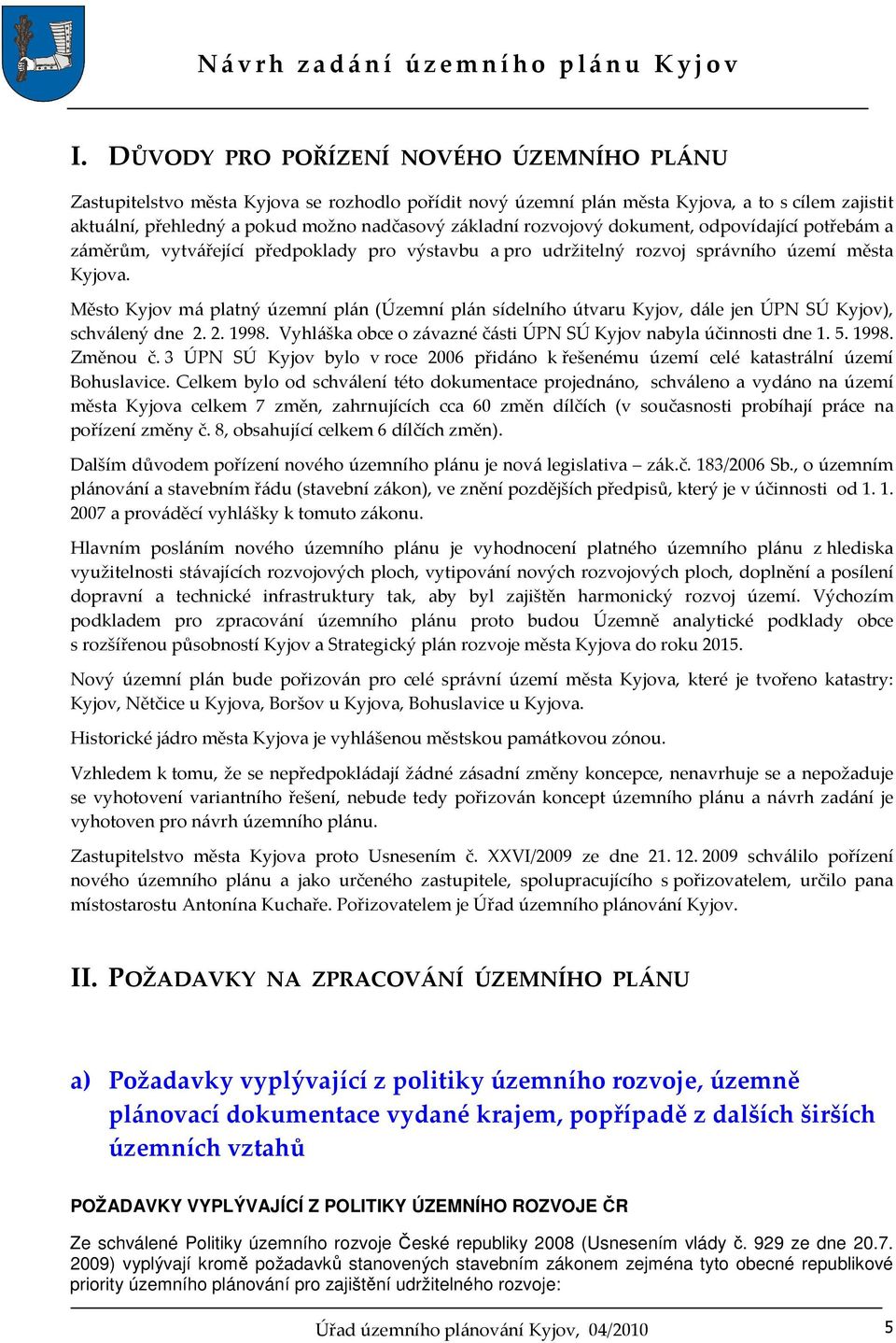 Město Kyjov má platný územní plán (Územní plán sídelního útvaru Kyjov, dále jen ÚPN SÚ Kyjov), schválený dne 2. 2. 1998. Vyhláška obce o závazné části ÚPN SÚ Kyjov nabyla účinnosti dne 1. 5. 1998. Změnou č.