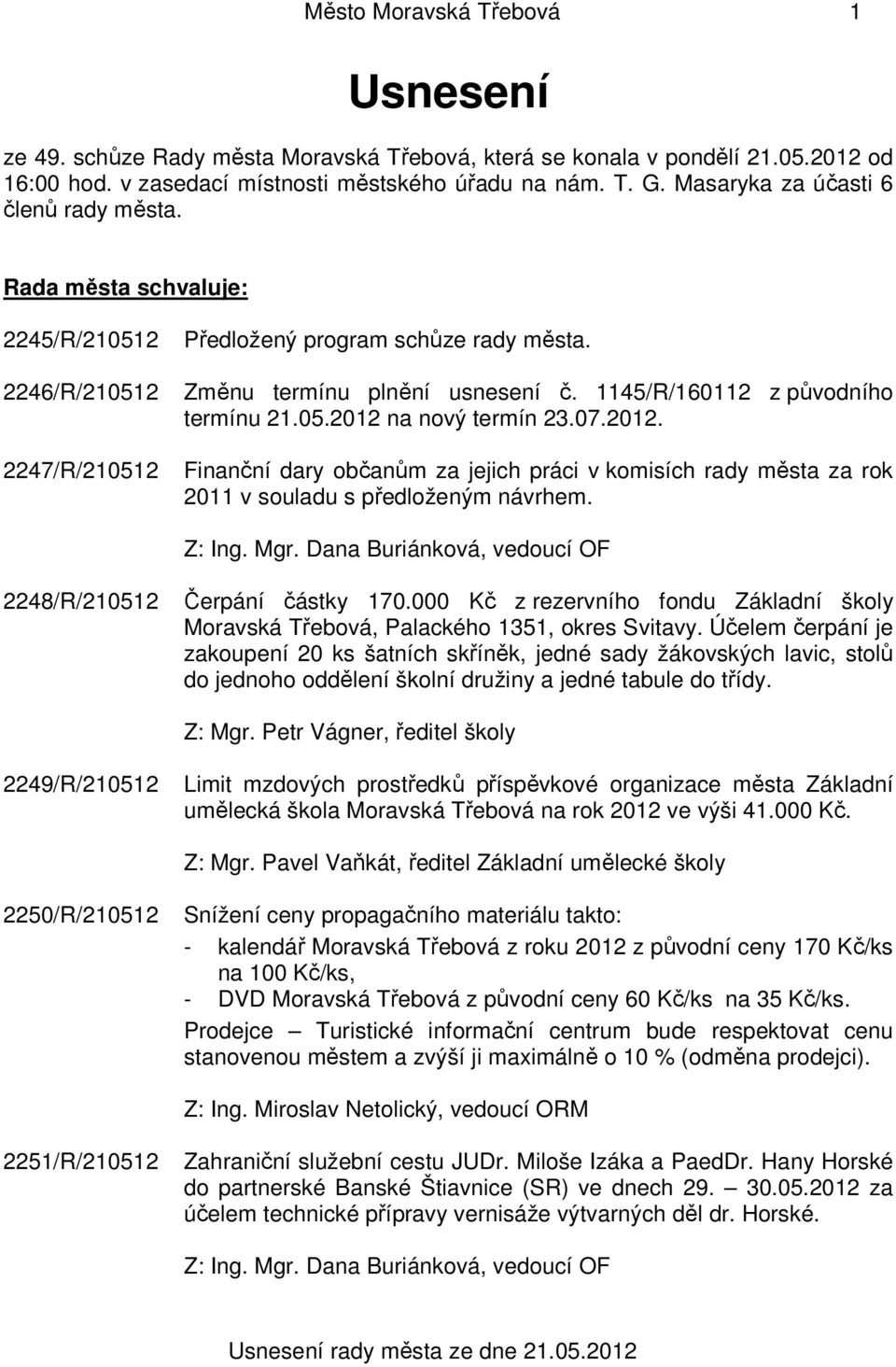 1145/R/160112 z původního termínu 21.05.2012 na nový termín 23.07.2012. Finanční dary občanům za jejich práci v komisích rady města za rok 2011 v souladu s předloženým návrhem.