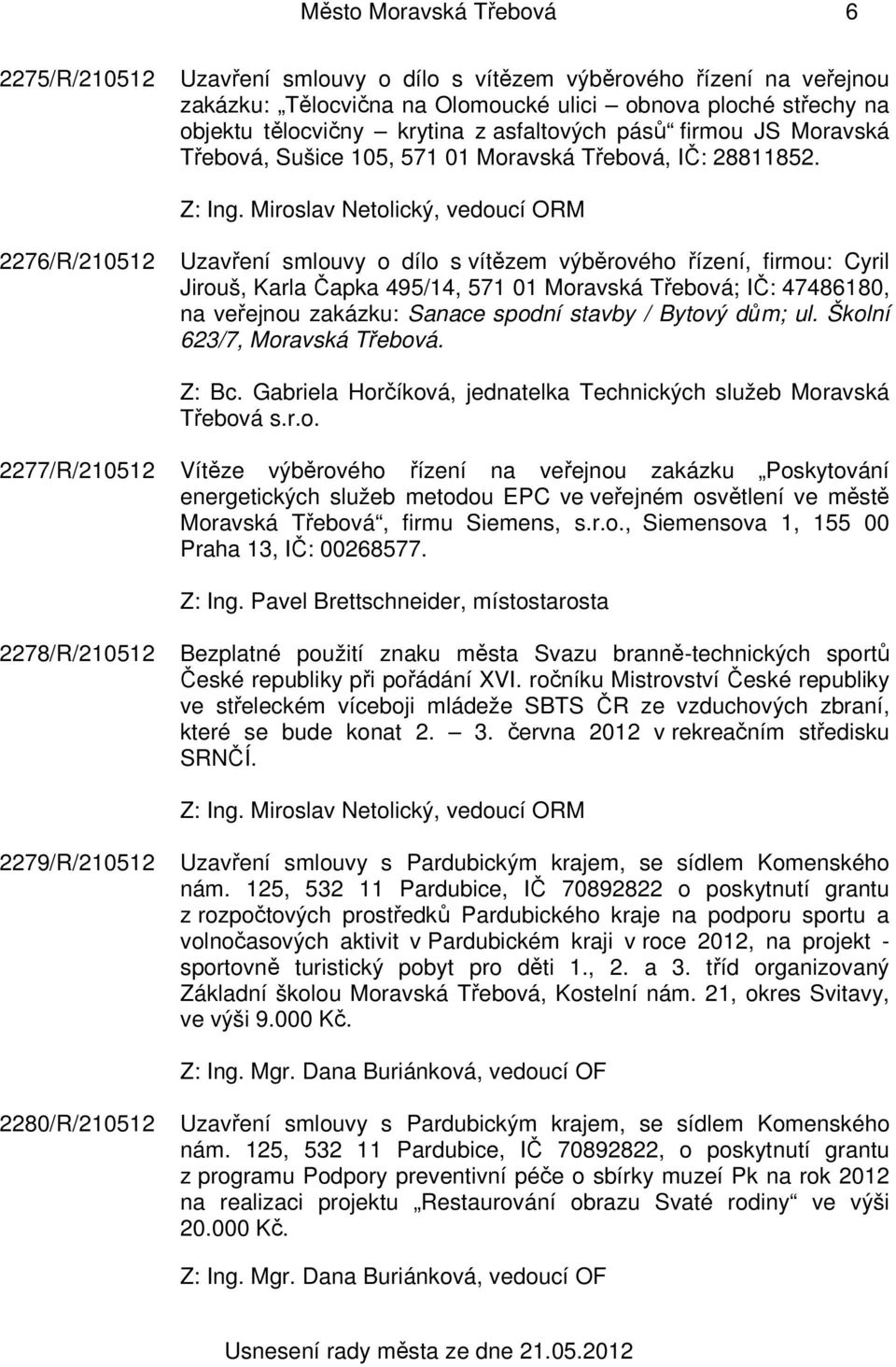 2276/R/210512 Uzavření smlouvy o dílo s vítězem výběrového řízení, firmou: Cyril Jirouš, Karla Čapka 495/14, 571 01 Moravská Třebová; IČ: 47486180, na veřejnou zakázku: Sanace spodní stavby / Bytový