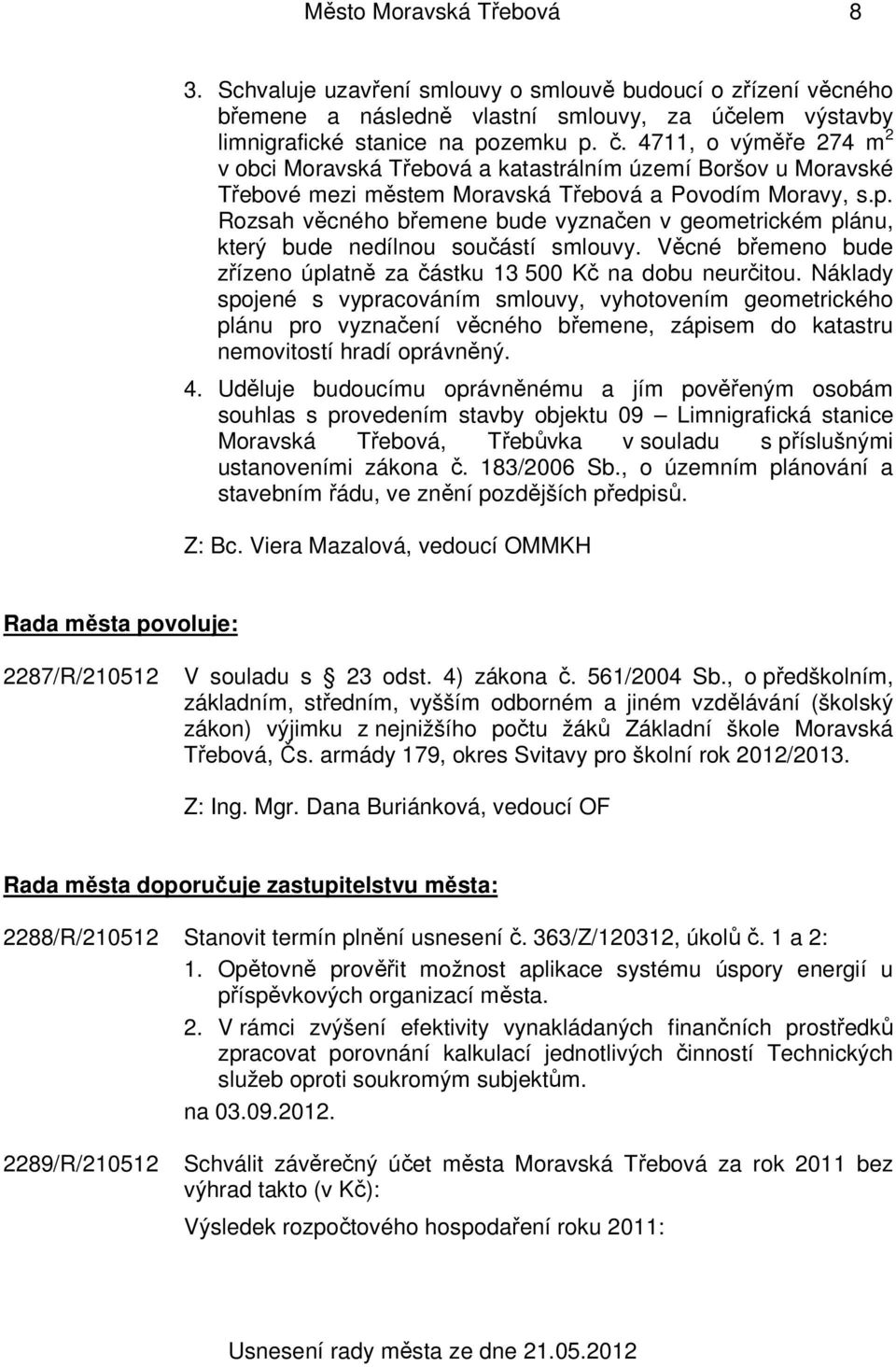 Rozsah věcného břemene bude vyznačen v geometrickém plánu, který bude nedílnou součástí smlouvy. Věcné břemeno bude zřízeno úplatně za částku 13 500 Kč na dobu neurčitou.