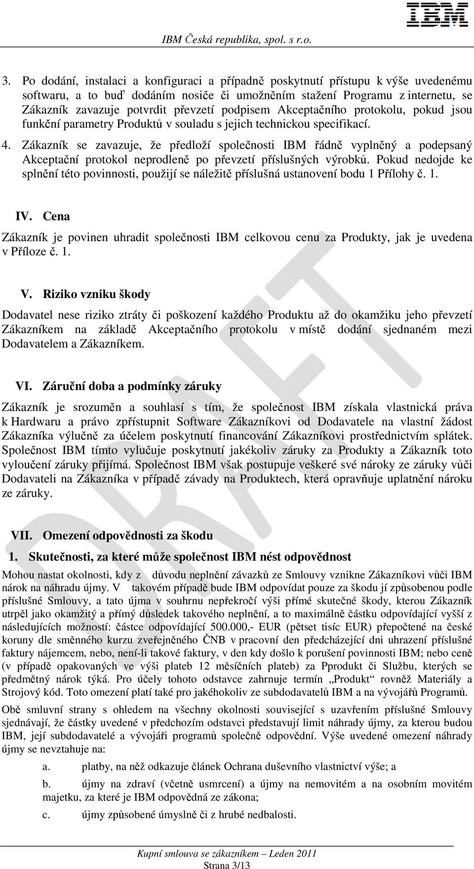 Zákazník se zavazuje, že předloží společnosti IBM řádně vyplněný a podepsaný Akceptační protokol neprodleně po převzetí příslušných výrobků.