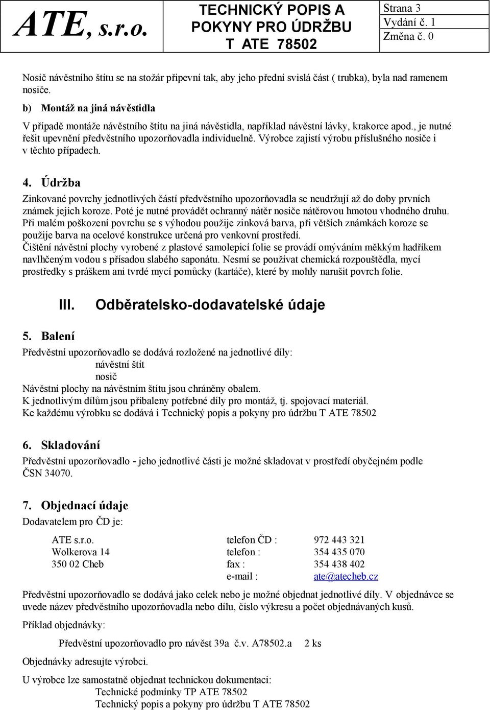 Výrobce zajistí výrobu příslušného nosiče i v těchto případech. 4. Údržba Zinkované povrchy jednotlivých částí předvěstního upozorňovadla se neudržují až do doby prvních známek jejich koroze.