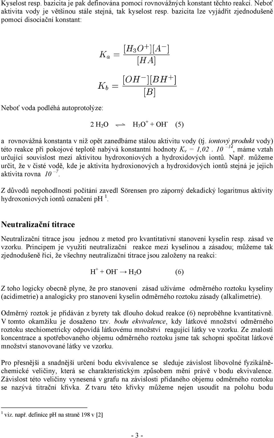 iontový produkt vody) této reakce při pokojové teplotě nabývá konstantní hodnoty K v = 1,02. 10 14, máme vztah určující souvislost mezi aktivitou hydroxoniových a hydroxidových iontů. Např.