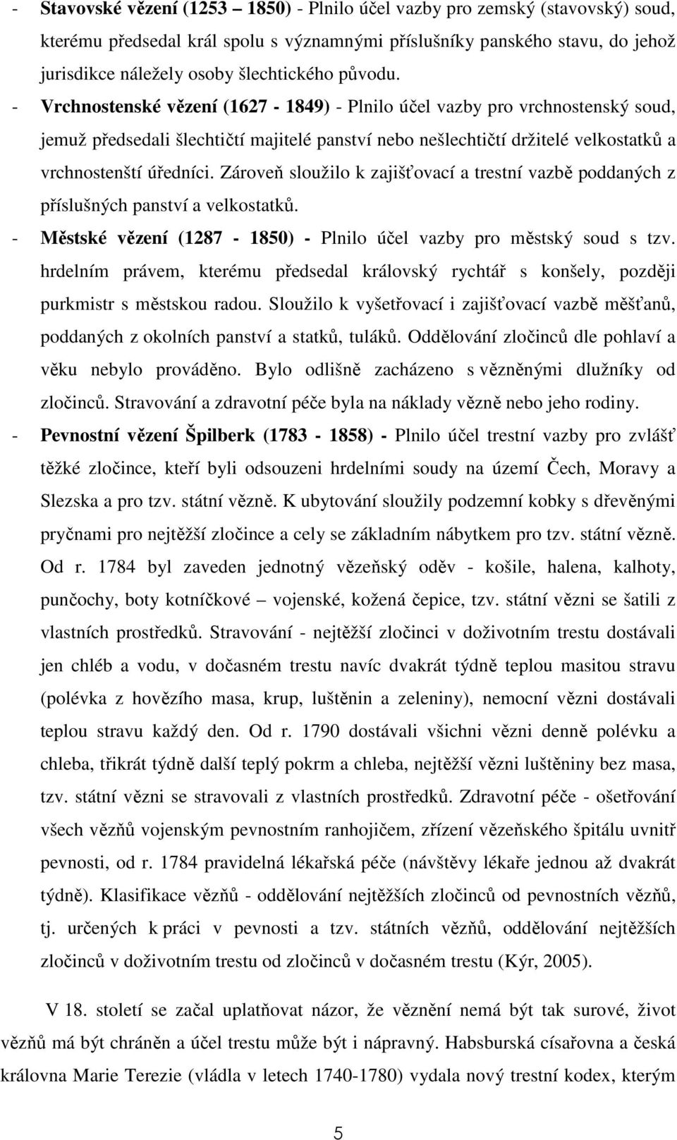 Zároveň sloužilo k zajišťovací a trestní vazbě poddaných z příslušných panství a velkostatků. - Městské vězení (1287-1850) - Plnilo účel vazby pro městský soud s tzv.