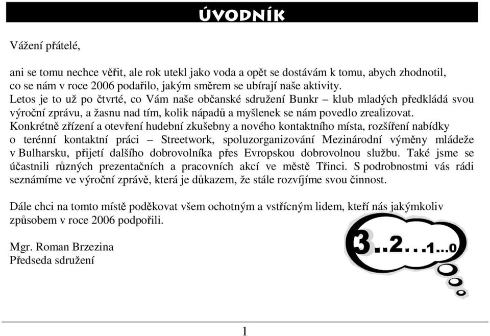 Konkrétně zřízení a otevření hudební zkušebny a nového kontaktního místa, rozšíření nabídky o terénní kontaktní práci Streetwork, spoluzorganizování Mezinárodní výměny mládeže v Bulharsku, přijetí