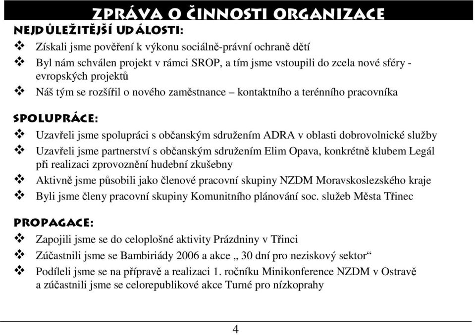 jsme partnerství s občanským sdružením Elim Opava, konkrétně klubem Legál při realizaci zprovoznění hudební zkušebny Aktivně jsme působili jako členové pracovní skupiny NZDM Moravskoslezského kraje