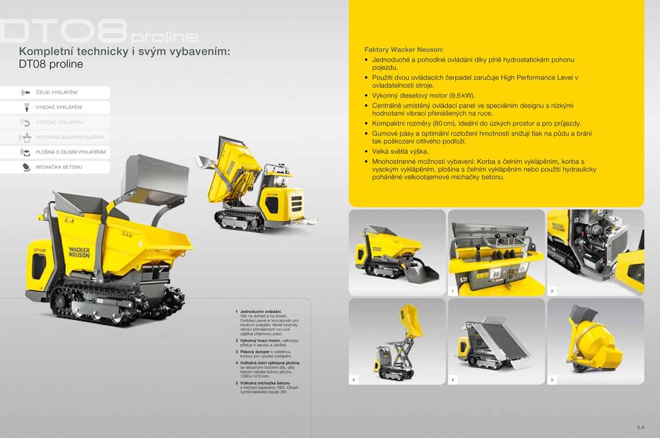 Centrálně umístěný ovládací panel ve speciálním designu s nízkými hodnotami vibrací přenášených na ruce. Kompaktní rozměry (80 cm), ideální do úzkých prostor a pro průjezdy.