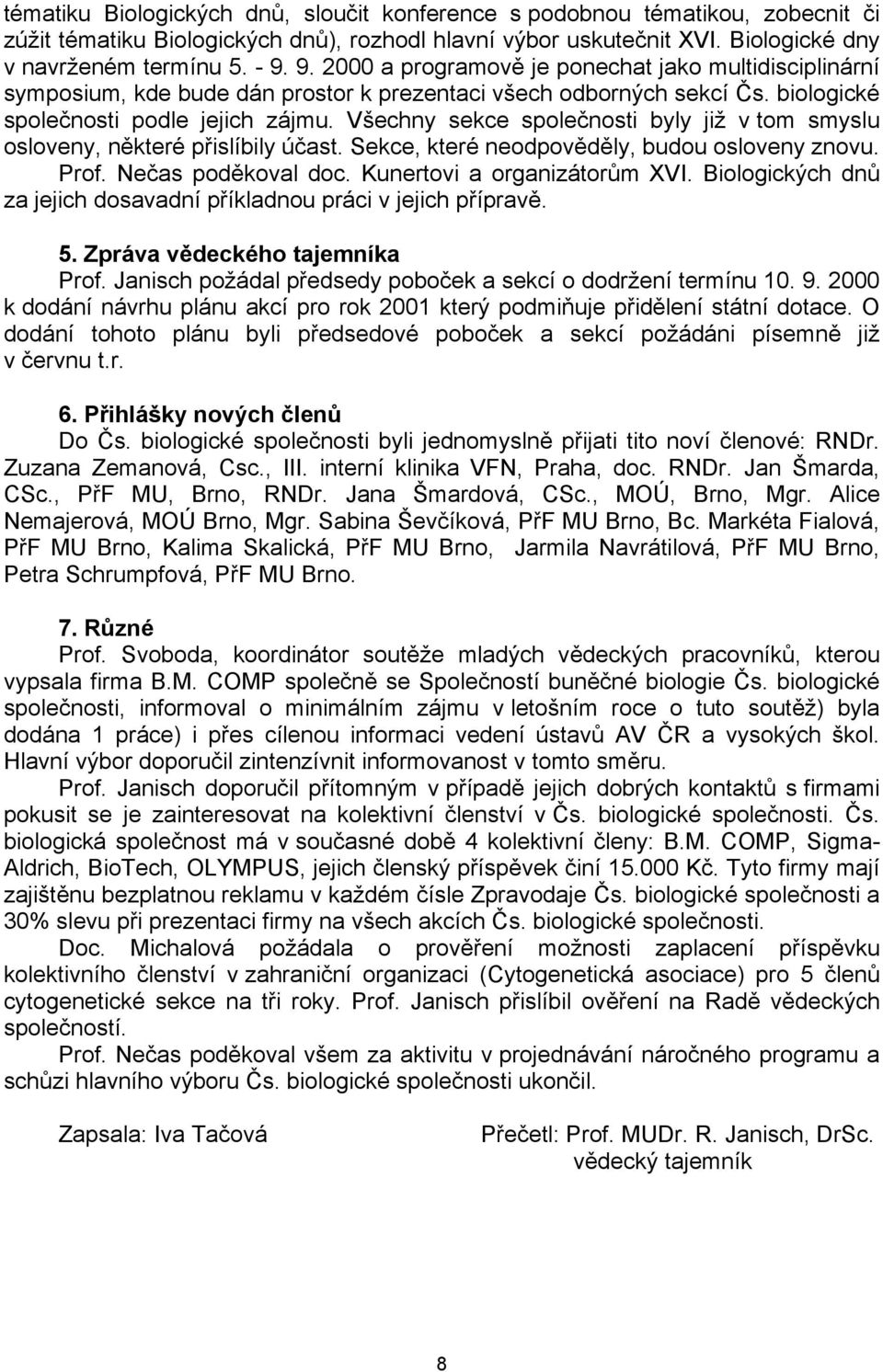 Všechny sekce společnosti byly již v tom smyslu osloveny, některé přislíbily účast. Sekce, které neodpověděly, budou osloveny znovu. Prof. Nečas poděkoval doc. Kunertovi a organizátorům XVI.