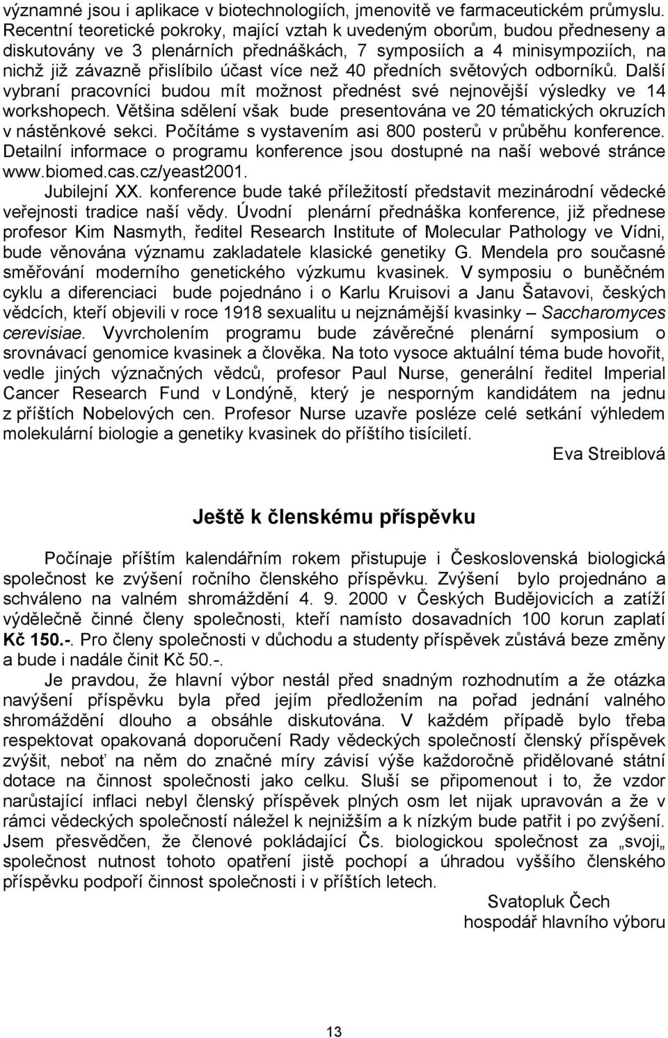 než 40 předních světových odborníků. Další vybraní pracovníci budou mít možnost přednést své nejnovější výsledky ve 14 workshopech.