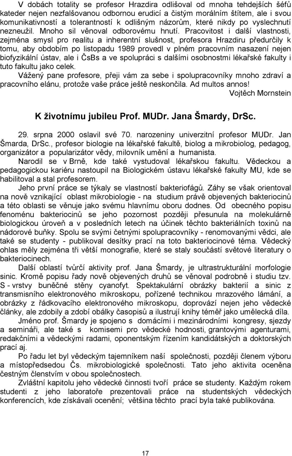 Pracovitost i další vlastnosti, zejména smysl pro realitu a inherentní slušnost, profesora Hrazdiru předurčily k tomu, aby obdobím po listopadu 1989 provedl v plném pracovním nasazení nejen