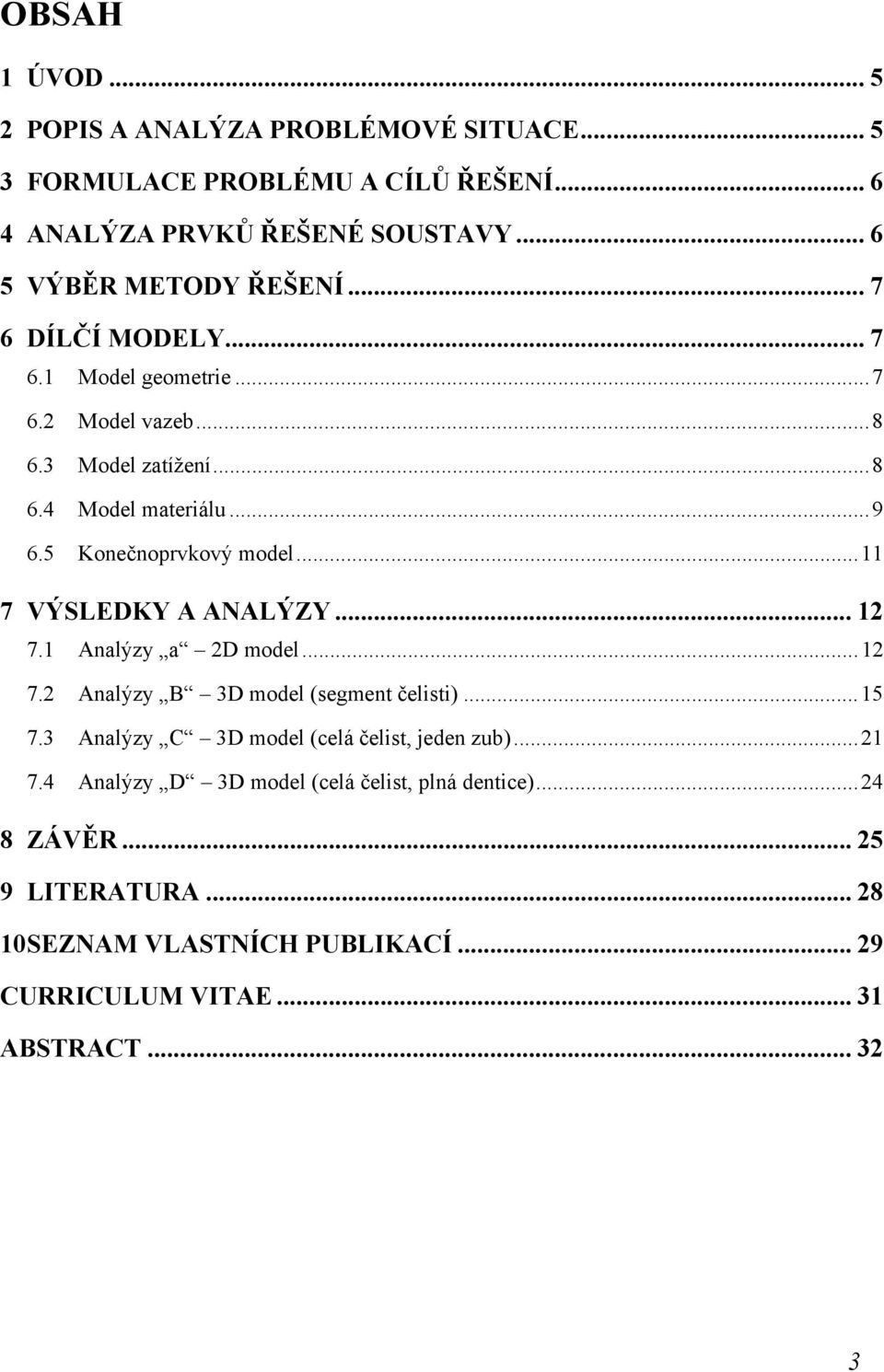 .. 11 7 VÝSLEDKY A ANALÝZY... 12 7.1 Analýzy a 2D model... 12 7.2 Analýzy B 3D model (segment čelisti)... 15 7.3 Analýzy C 3D model (celá čelist, jeden zub).