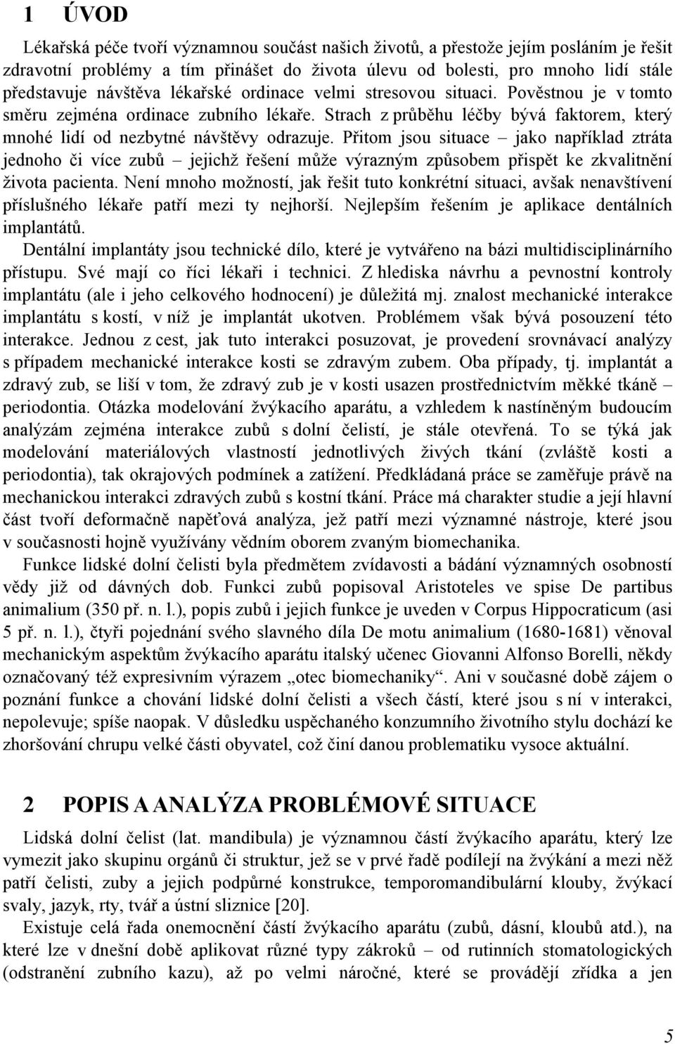 Přitom jsou situace jako například ztráta jednoho či více zubů jejichž řešení může výrazným způsobem přispět ke zkvalitnění života pacienta.