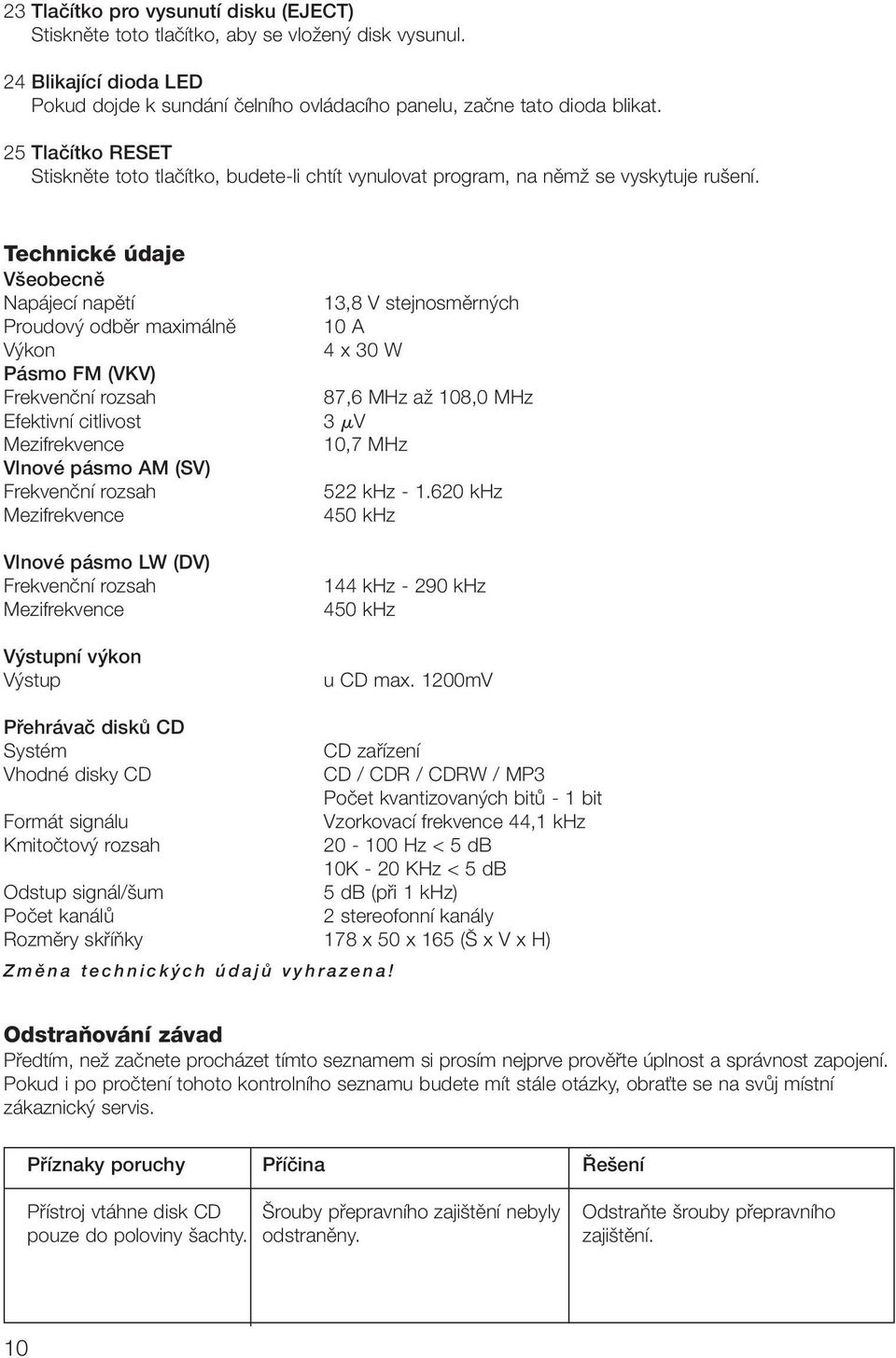 Technické údaje V eobecnû Napájecí napûtí Proudov odbûr maximálnû V kon Pásmo FM (VKV) Frekvenãní rozsah Efektivní citlivost Mezifrekvence Vlnové pásmo AM (SV) Frekvenãní rozsah Mezifrekvence Vlnové