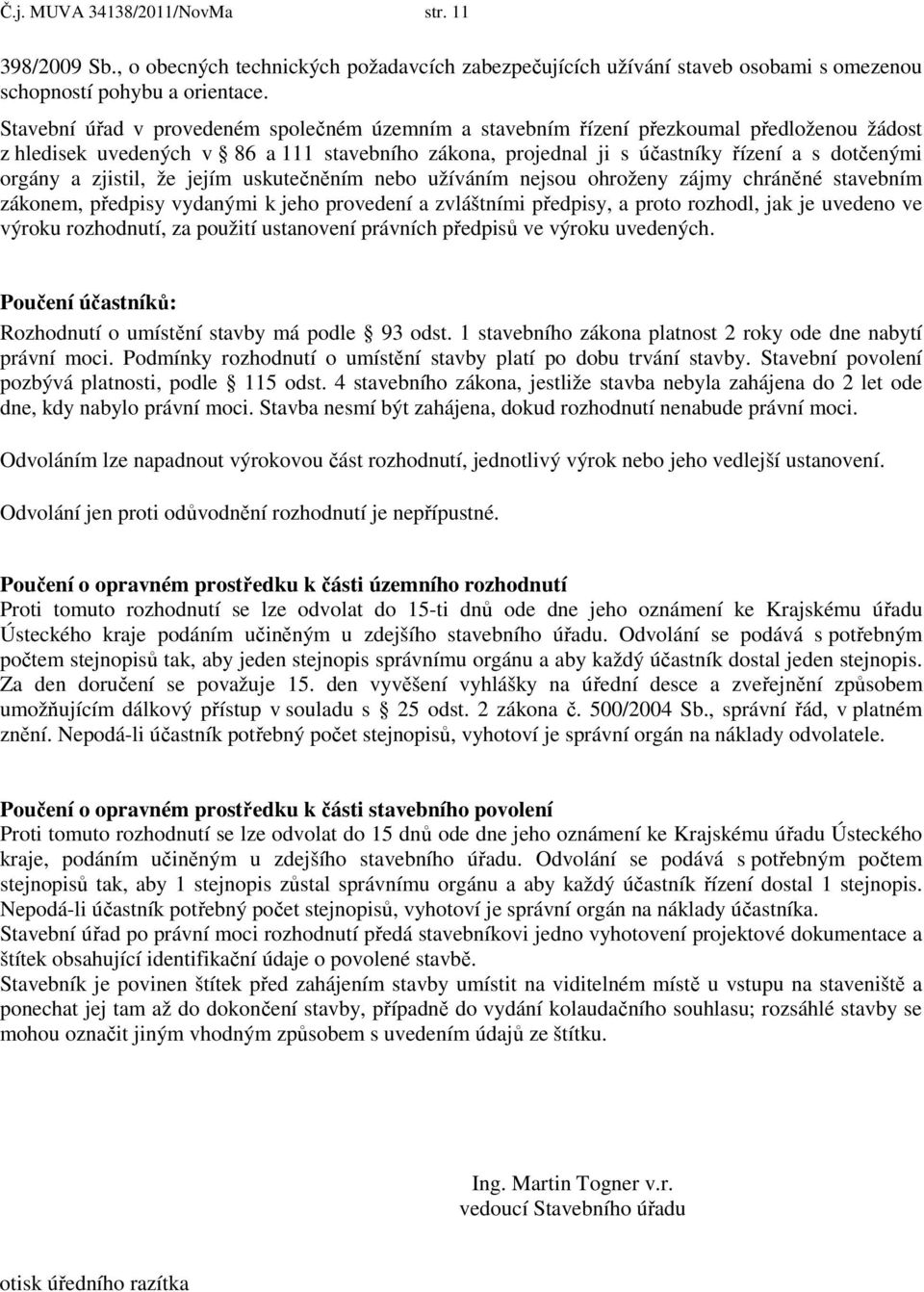 zjistil, že jejím uskutečněním nebo užíváním nejsou ohroženy zájmy chráněné stavebním zákonem, předpisy vydanými k jeho provedení a zvláštními předpisy, a proto rozhodl, jak je uvedeno ve výroku