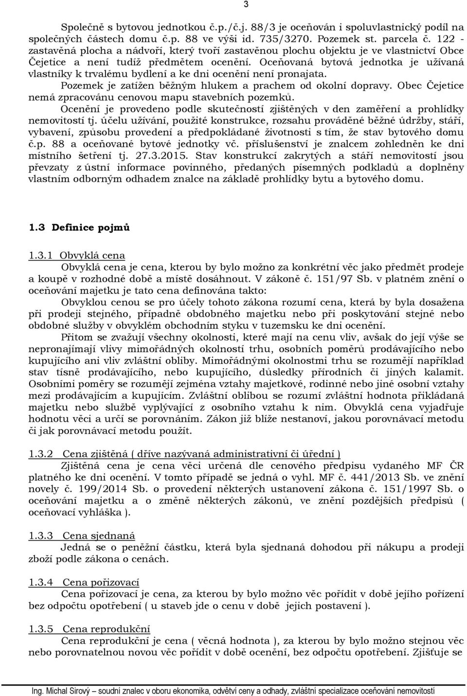 Oceňovaná bytová jednotka je užívaná vlastníky k trvalému bydlení a ke dni ocenění není pronajata. Pozemek je zatížen běžným hlukem a prachem od okolní dopravy.