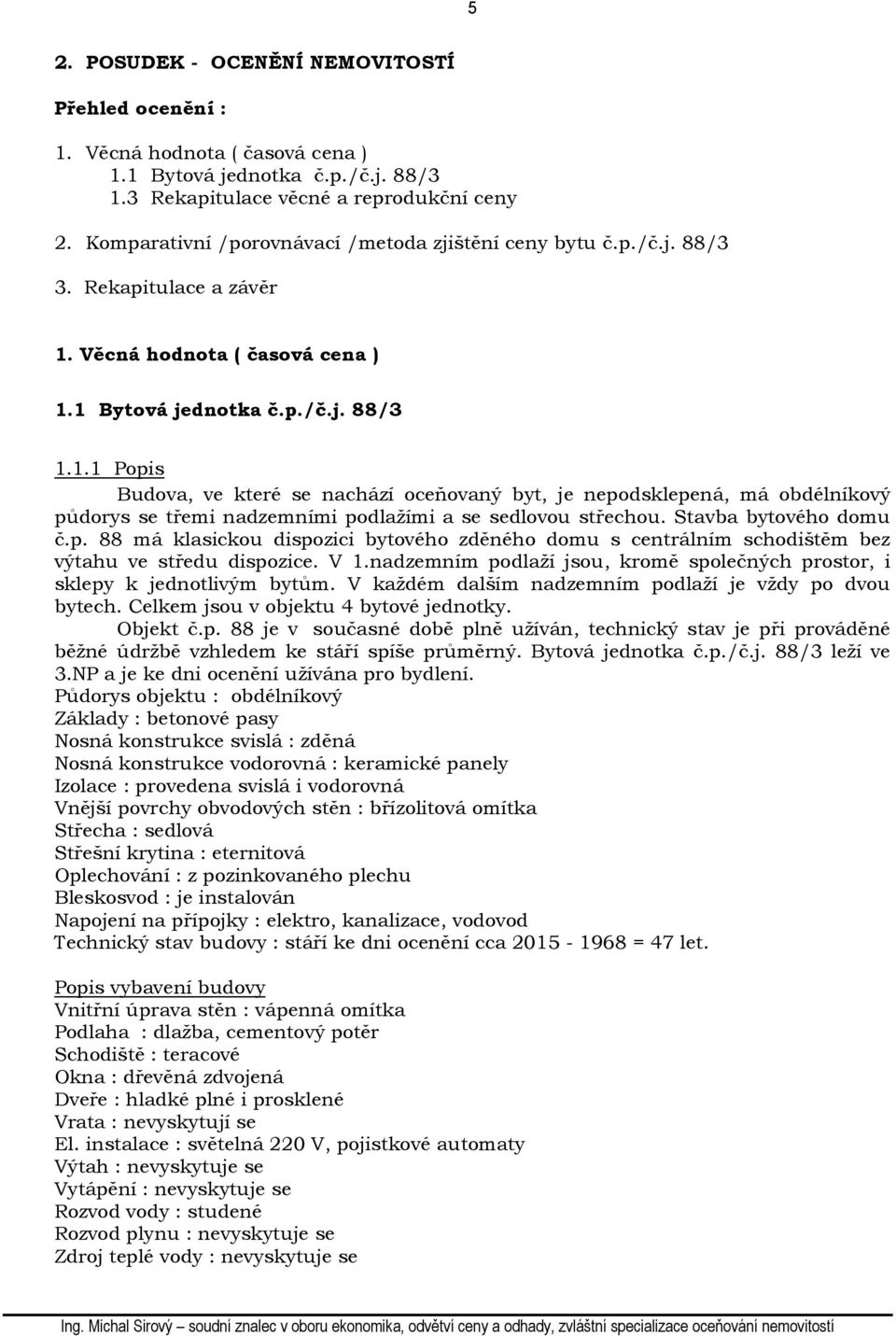 Věcná hodnota ( časová cena ) 1.1 Bytová jednotka č.p./č.j. 88/3 1.1.1 Popis Budova, ve které se nachází oceňovaný byt, je nepodsklepená, má obdélníkový půdorys se třemi nadzemními podlažími a se sedlovou střechou.