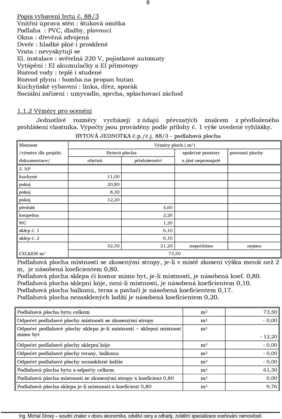 Sociální zařízení : umyvadlo, sprcha, splachovací záchod 6 1.1.2 Výměry pro ocenění Jednotlivé rozměry vycházejí z údajů převzatých znalcem z předloženého prohlášení vlastníka.