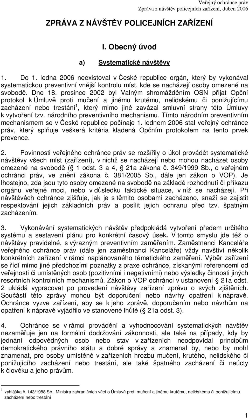 prosince 2002 byl Valným shromáždním OSN pijat Opní protokol k Úmluv proti muení a jinému krutému, nelidskému i ponižujícímu zacházení nebo trestání 1, který mimo jiné zavázal smluvní strany této