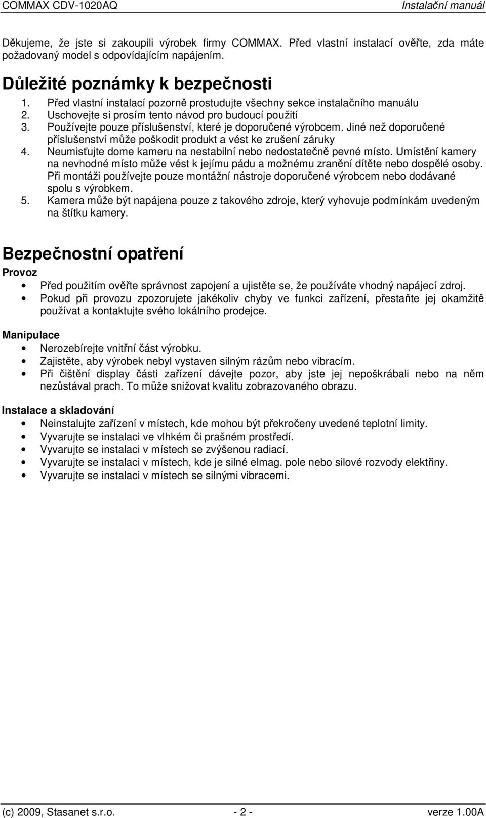 Jiné než doporučené příslušenství může poškodit produkt a vést ke zrušení záruky 4. Neumisťujte dome kameru na nestabilní nebo nedostatečně pevné místo.