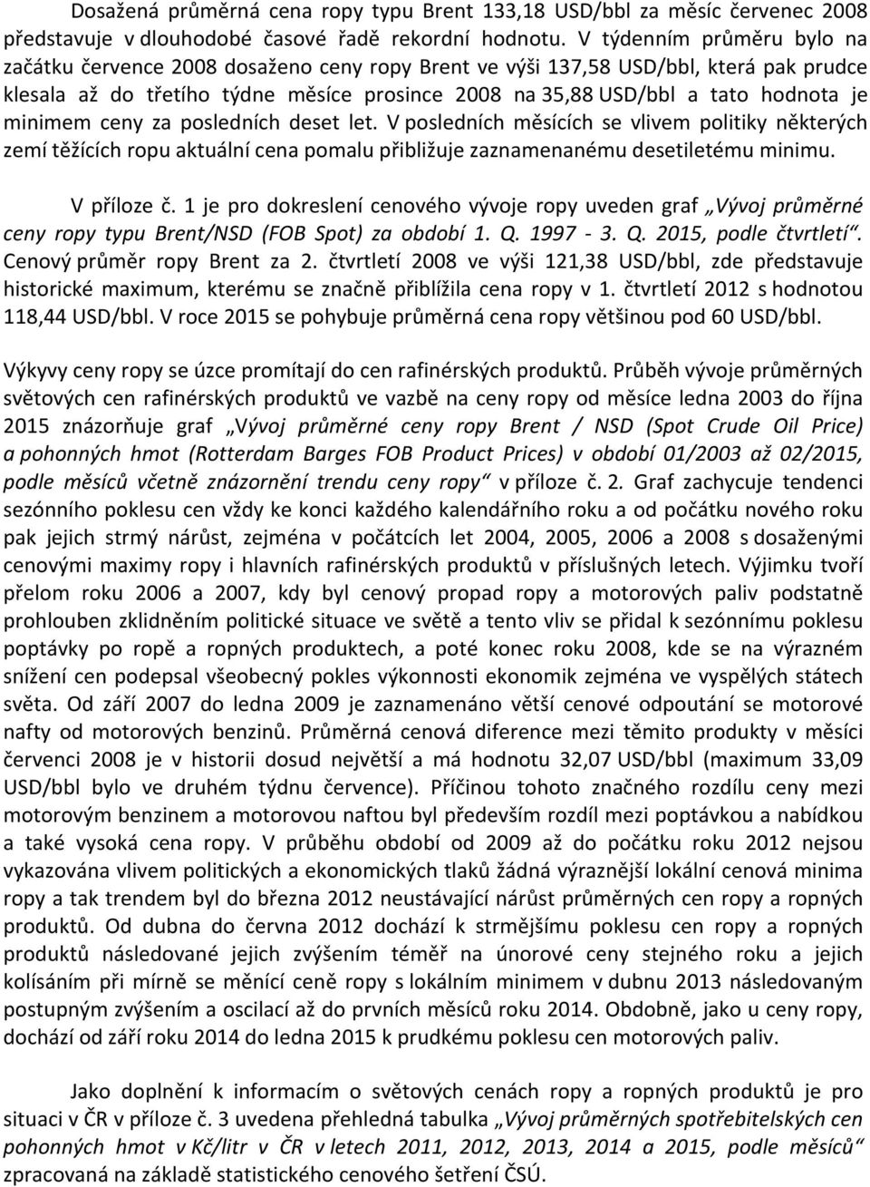 minimem ceny za posledních deset let. V posledních měsících se vlivem politiky některých zemí těžících ropu aktuální cena pomalu přibližuje zaznamenanému desetiletému minimu. V příloze č.